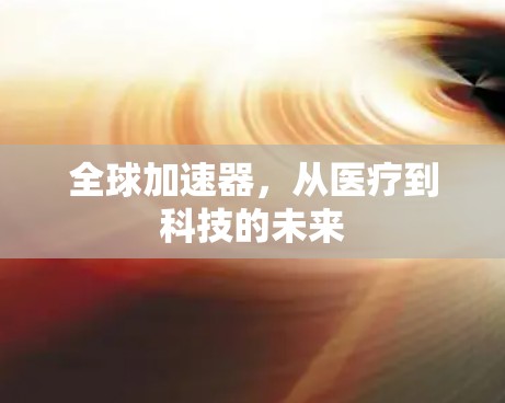 全球加速器,从医疗到科技的未来 全球加速器,从医疗到科技的未来