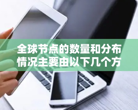 全球节点的数量和分布情况主要由以下几个方面决定