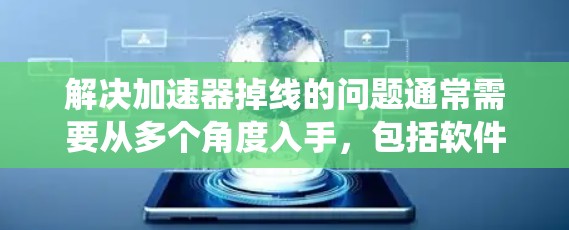 解决加速器掉线的问题通常需要从多个角度入手,包括软件、硬件和系统设置。以下是一些有效的方法 解决加速器掉线的问题通常需要从多个角度入手,包括软件、硬件和系统设置。以下是一些有效的方法