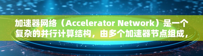 加速器网络(Accelerator Network)是一个复杂的并行计算结构,由多个加速器节点组成,通过特定的连接和反馈机制来实现并行处理和信息传递。以下是对加速器网络的详细分析 加速器网络(Accelerator Network)是一个复杂的并行计算结构,由多个加速器节点组成,通过特定的连接和反馈机制来实现并行处理和信息传递。以下是对加速器网络的详细分析