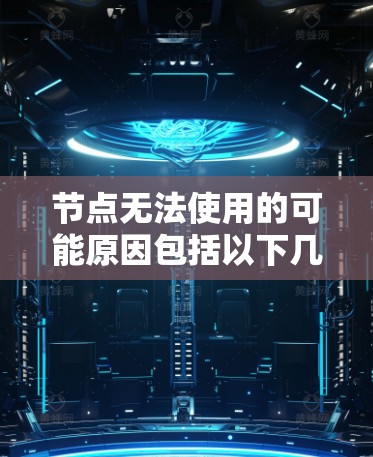 节点无法使用的可能原因包括以下几点 节点无法使用的可能原因包括以下几点