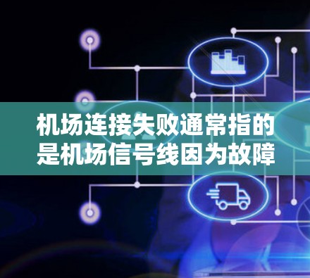机场连接失败通常指的是机场信号线因为故障或者其他原因，无法正常连接，导致飞机起飞或降落时无法正常进行。以下是一些可能的原因和影响