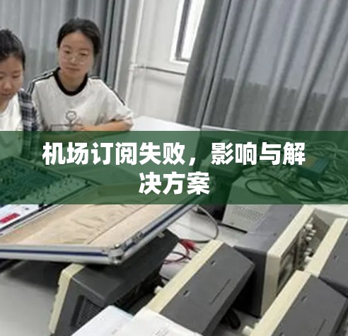 机场订阅失败,影响与解决方案 机场订阅失败,影响与解决方案