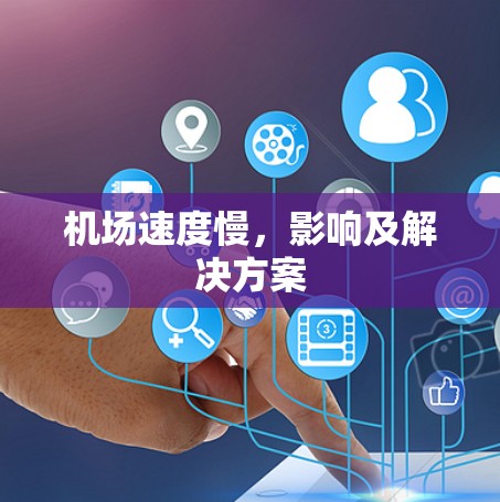 机场速度慢,影响及解决方案 机场速度慢,影响及解决方案