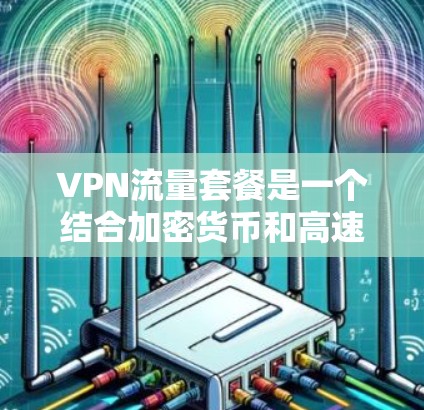 VPN流量套餐是一个结合加密货币和高速网络的解决方案,适合喜欢加密货币和加密网络的用户。以下是选择VPN流量套餐的详细指南 VPN流量套餐是一个结合加密货币和高速网络的解决方案,适合喜欢加密货币和加密网络的用户。以下是选择VPN流量套餐的详细指南