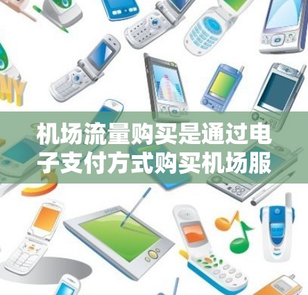 机场流量购买是通过电子支付方式购买机场服务和物品的过程。以下是一步步的解决方案