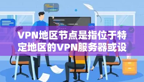 VPN地区节点是指位于特定地区的VPN服务器或设备,这些节点可能位于不同的国家和地区,以便用户通过这些节点进行VPN连接。以下是一些关于VPN地区节点的详细信息 VPN地区节点是指位于特定地区的VPN服务器或设备,这些节点可能位于不同的国家和地区,以便用户通过这些节点进行VPN连接。以下是一些关于VPN地区节点的详细信息