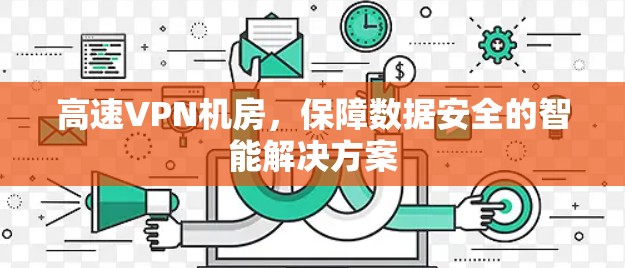 高速VPN机房，保障数据安全的智能解决方案