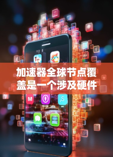 加速器全球节点覆盖是一个涉及硬件和软件系统的工程，旨在为每个节点选择一个合适的加速器以优化性能。以下是具体的步骤和方法