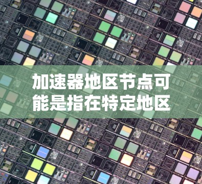 加速器地区节点可能是指在特定地区的服务器或节点,这些节点可能具备特定的性能优化特性,能够高效处理特定的任务或数据。以下是一些可能的解释和应用场景 加速器地区节点可能是指在特定地区的服务器或节点,这些节点可能具备特定的性能优化特性,能够高效处理特定的任务或数据。以下是一些可能的解释和应用场景