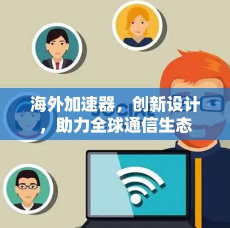 海外加速器，创新设计，助力全球通信生态