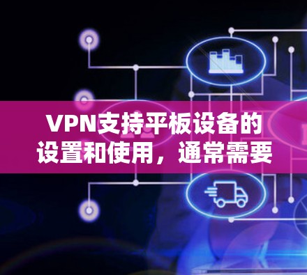 VPN支持平板设备的设置和使用,通常需要遵循以下步骤和方法。以下是一个详细的指南,帮助您理解和操作VPN在平板上的使用 VPN支持平板设备的设置和使用,通常需要遵循以下步骤和方法。以下是一个详细的指南,帮助您理解和操作VPN在平板上的使用