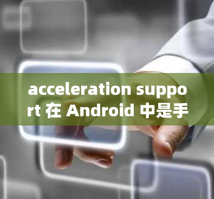 acceleration support 在 Android 中是手机在特定情况下自动等待加速的功能,旨在优化性能。以下是关于 acceleration support 的详细信息 acceleration support 在 Android 中是手机在特定情况下自动等待加速的功能,旨在优化性能。以下是关于 acceleration support 的详细信息