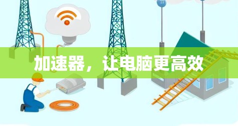 加速器,让电脑更高效 加速器,让电脑更高效