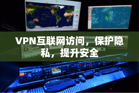 VPN互联网访问,保护隐私,提升安全 VPN互联网访问,保护隐私,提升安全