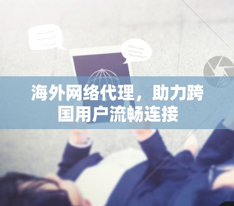 海外网络代理,助力跨国用户流畅连接 海外网络代理,助力跨国用户流畅连接