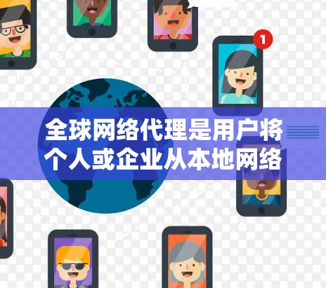 全球网络代理是用户将个人或企业从本地网络转移到其他国家或地区的网络设备。以下是对全球网络代理的详细分析 全球网络代理是用户将个人或企业从本地网络转移到其他国家或地区的网络设备。以下是对全球网络代理的详细分析