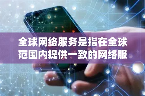 全球网络服务是指在全球范围内提供一致的网络服务,确保不同国家和地区之间的网络设备和协议能够协调和统一。这些服务包括 全球网络服务是指在全球范围内提供一致的网络服务,确保不同国家和地区之间的网络设备和协议能够协调和统一。这些服务包括