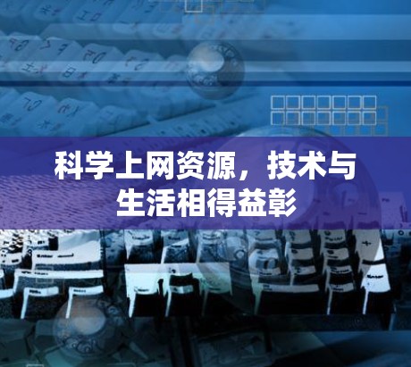 科学上网资源,技术与生活相得益彰 科学上网资源,技术与生活相得益彰
