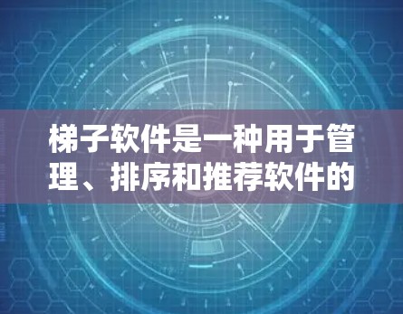 梯子软件是一种用于管理、排序和推荐软件的工具，能够帮助用户根据多个参数自动排序软件包，并生成推荐列表。以下是对梯子软件的详细分析和使用方法