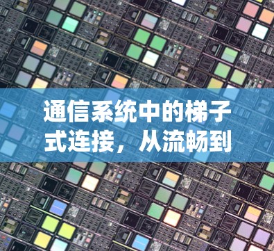 通信系统中的梯子式连接，从流畅到安全的探索