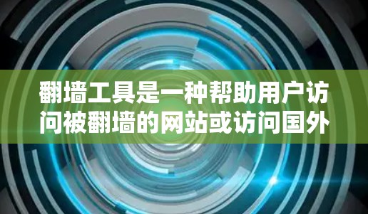 翻墙工具是一种帮助用户访问被翻墙的网站或访问国外网站的工具,具体有哪些翻墙工具以及它们的用途、来源、优点、缺点和使用限制,可以参考以下内容 翻墙工具是一种帮助用户访问被翻墙的网站或访问国外网站的工具,具体有哪些翻墙工具以及它们的用途、来源、优点、缺点和使用限制,可以参考以下内容