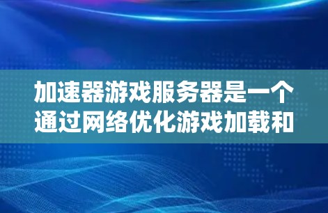 加速器游戏服务器是一个通过网络优化游戏加载和加速功能的系统，旨在提升游戏性能和用户体验。以下是对加速器游戏服务器的详细分析和总结