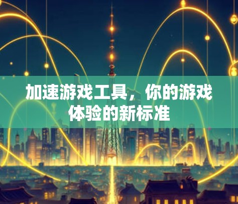 加速游戏工具,你的游戏体验的新标准 加速游戏工具,你的游戏体验的新标准