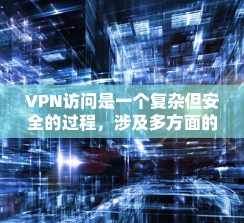 VPN访问是一个复杂但安全的过程,涉及多方面的技术知识和技能。以下是一个详细的指南,帮助您理解和操作VPN访问 VPN访问是一个复杂但安全的过程,涉及多方面的技术知识和技能。以下是一个详细的指南,帮助您理解和操作VPN访问