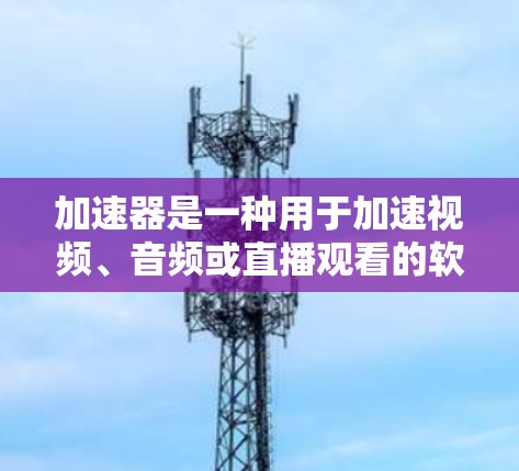 加速器是一种用于加速视频、音频或直播观看的软件工具。在直播平台上,加速器通常提供多种方式访问内容,包括直接访问加速器或在直播界面中使用加速器。以下是一些关于加速器直播访问的常见问题及解决方案 加速器是一种用于加速视频、音频或直播观看的软件工具。在直播平台上,加速器通常提供多种方式访问内容,包括直接访问加速器或在直播界面中使用加速器。以下是一些关于加速器直播访问的常见问题及解决方案