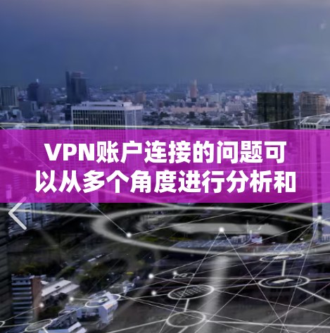VPN账户连接的问题可以从多个角度进行分析和解决,以下是一些重要的步骤和建议 VPN账户连接的问题可以从多个角度进行分析和解决,以下是一些重要的步骤和建议