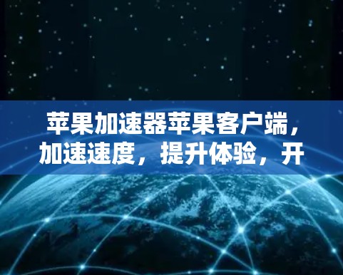 苹果加速器苹果客户端，加速速度，提升体验，开启更流畅的苹果生活
