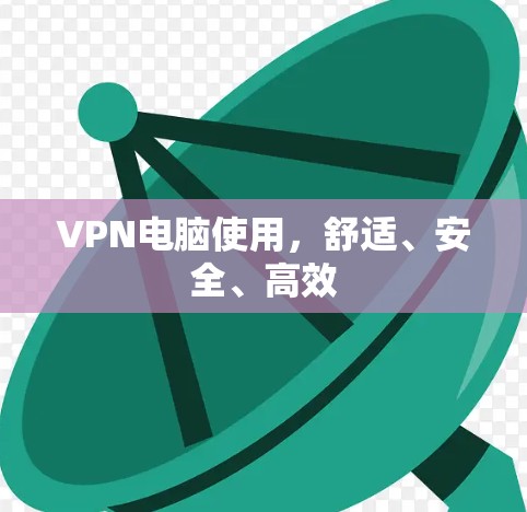VPN电脑使用,舒适、安全、高效 VPN电脑使用,舒适、安全、高效