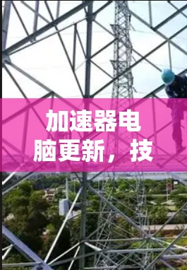 加速器电脑更新,技术驱动的高效提升 加速器电脑更新,技术驱动的高效提升