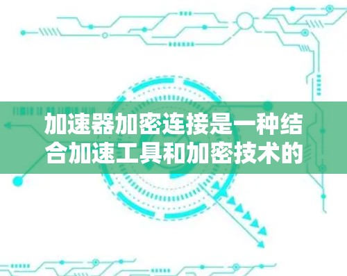 加速器加密连接是一种结合加速工具和加密技术的机制,用于保护数据和隐私。它在加速过程中使用加密连接,确保数据安全,防止被恶意使用或泄露。以下是对该技术的详细分析和总结 加速器加密连接是一种结合加速工具和加密技术的机制,用于保护数据和隐私。它在加速过程中使用加密连接,确保数据安全,防止被恶意使用或泄露。以下是对该技术的详细分析和总结