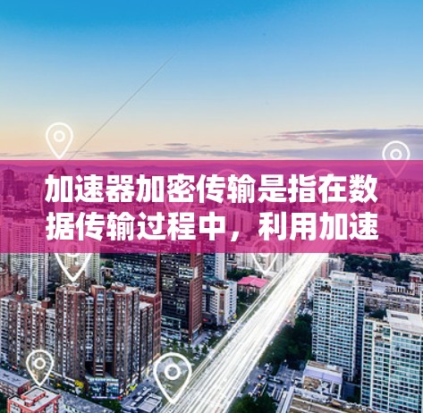 加速器加密传输是指在数据传输过程中,利用加速器技术(可能指高速网络连接或多链传输)与加密技术相结合,以提升数据传输速度和增强数据安全性的网络传输方式。以下是对此术语的详细解释 加速器加密传输是指在数据传输过程中,利用加速器技术(可能指高速网络连接或多链传输)与加密技术相结合,以提升数据传输速度和增强数据安全性的网络传输方式。以下是对此术语的详细解释