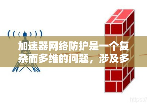 加速器网络防护是一个复杂而多维的问题,涉及多个技术领域。以下是对加速器网络防护的详细分析 加速器网络防护是一个复杂而多维的问题,涉及多个技术领域。以下是对加速器网络防护的详细分析