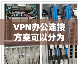 VPN办公连接方案可以分为以下几个步骤 VPN办公连接方案可以分为以下几个步骤