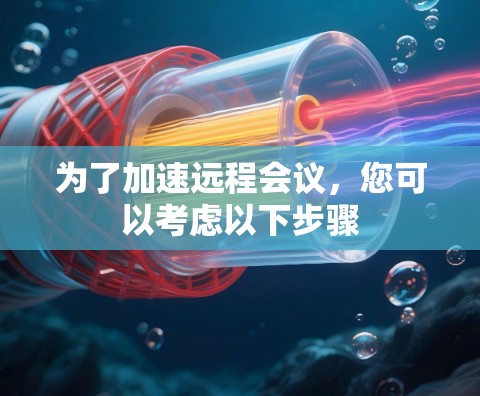 为了加速远程会议,您可以考虑以下步骤 为了加速远程会议,您可以考虑以下步骤