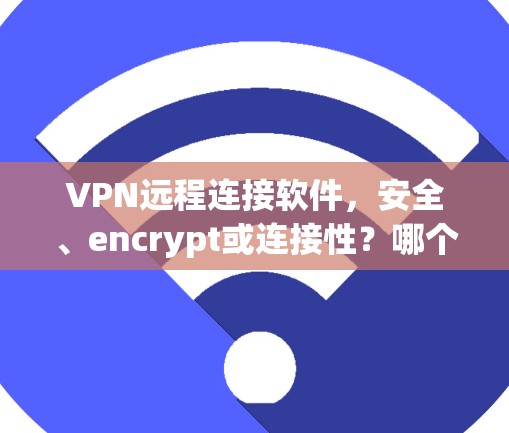 VPN远程连接软件，安全、encrypt或连接性？哪个更适合你？