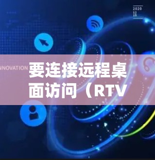 要连接远程桌面访问(RTV)到加速器,您可以按照以下步骤进行 要连接远程桌面访问(RTV)到加速器,您可以按照以下步骤进行