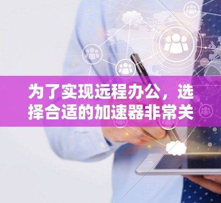 为了实现远程办公,选择合适的加速器非常关键。以下是一些步骤指南,帮助您高效地使用加速器 为了实现远程办公,选择合适的加速器非常关键。以下是一些步骤指南,帮助您高效地使用加速器