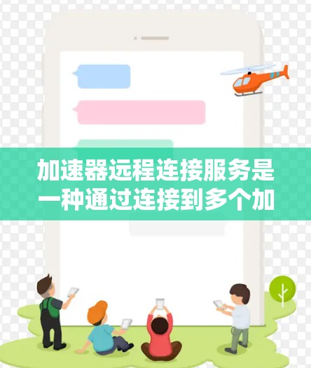 加速器远程连接服务是一种通过连接到多个加速网络上的互联网服务来提升网络访问速度的工具。以下是对这一服务的详细说明 加速器远程连接服务是一种通过连接到多个加速网络上的互联网服务来提升网络访问速度的工具。以下是对这一服务的详细说明