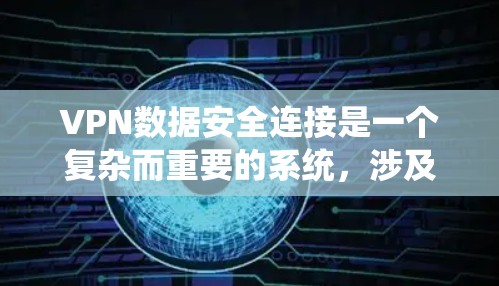 VPN数据安全连接是一个复杂而重要的系统，涉及多个层面的加密和安全措施。以下是对该问题的分步解释和总结