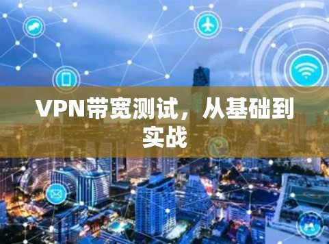 VPN带宽测试,从基础到实战 VPN带宽测试,从基础到实战