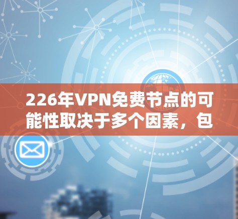 226年VPN免费节点的可能性取决于多个因素,包括技术进步、政策限制、技术瓶颈、全球竞争以及数据隐私等。以下是对226年VPN免费节点的分析 226年VPN免费节点的可能性取决于多个因素,包括技术进步、政策限制、技术瓶颈、全球竞争以及数据隐私等。以下是对226年VPN免费节点的分析