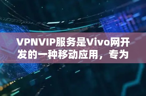 VPNVIP服务是Vivo网开发的一种移动应用,专为Vivo手机设计,支持用户在移动设备上进行VPN或加密通信。以下是关于VPNVIP服务的一些关键信息 VPNVIP服务是Vivo网开发的一种移动应用,专为Vivo手机设计,支持用户在移动设备上进行VPN或加密通信。以下是关于VPNVIP服务的一些关键信息