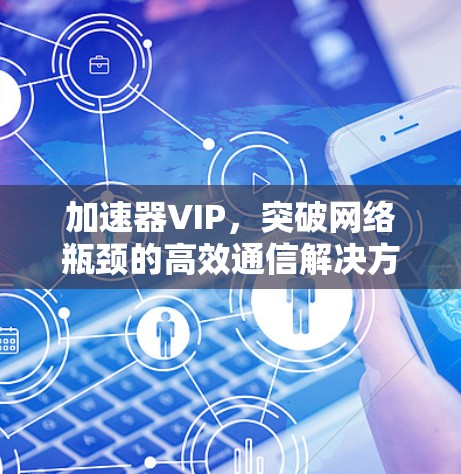 加速器VIP,突破网络瓶颈的高效通信解决方案 加速器VIP,突破网络瓶颈的高效通信解决方案