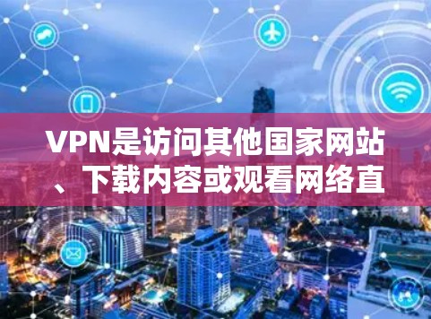 VPN是访问其他国家网站、下载内容或观看网络直播等的一种方式,但使用时需谨慎。以下是使用VPN的步骤和注意事项 VPN是访问其他国家网站、下载内容或观看网络直播等的一种方式,但使用时需谨慎。以下是使用VPN的步骤和注意事项