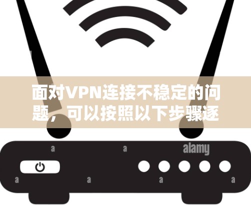面对VPN连接不稳定的问题,可以按照以下步骤逐步排查和解决问题 面对VPN连接不稳定的问题,可以按照以下步骤逐步排查和解决问题